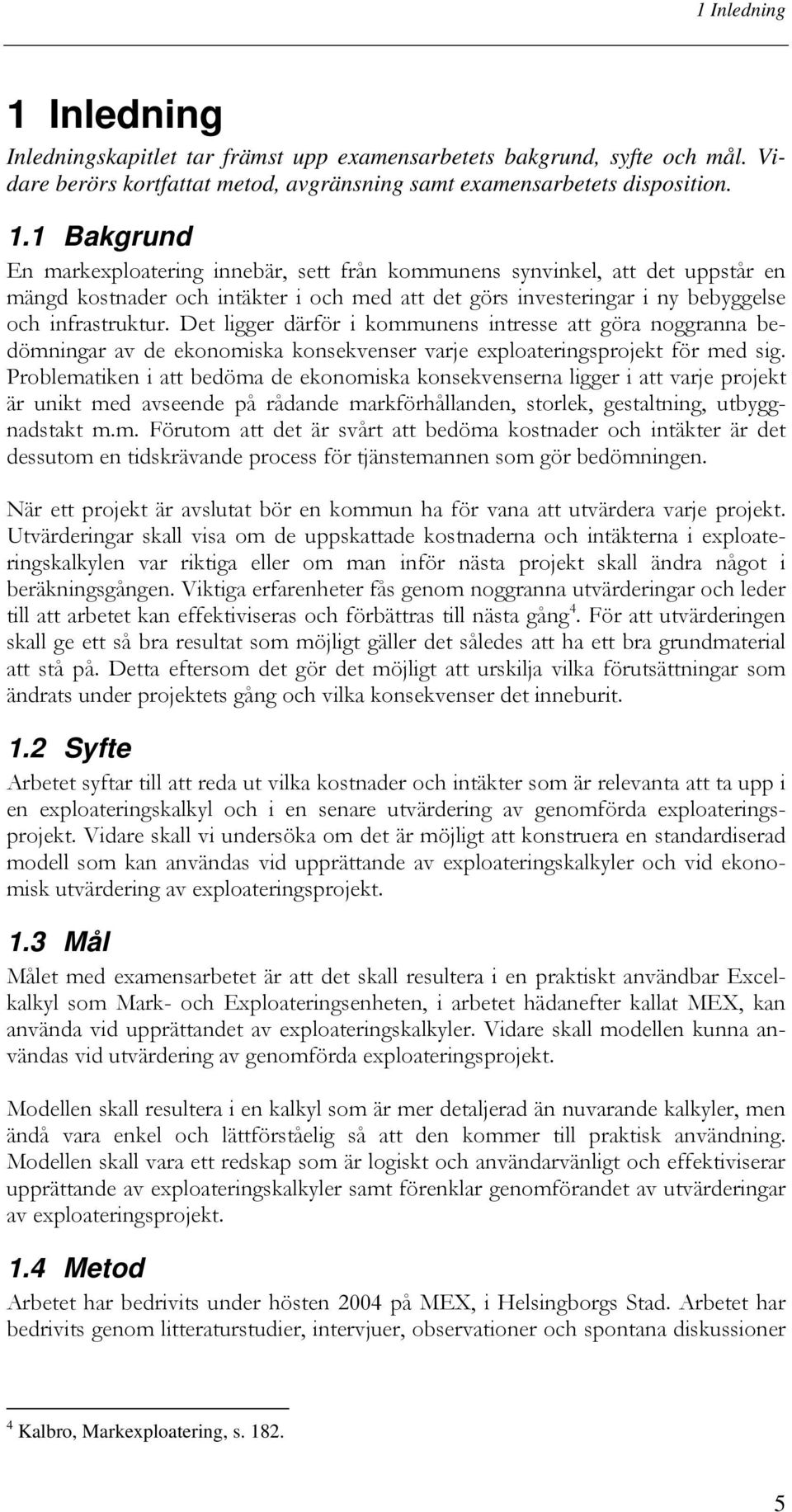 1 Bakgrund En markexploatering innebär, sett från kommunens synvinkel, att det uppstår en mängd kostnader och intäkter i och med att det görs investeringar i ny bebyggelse och infrastruktur.