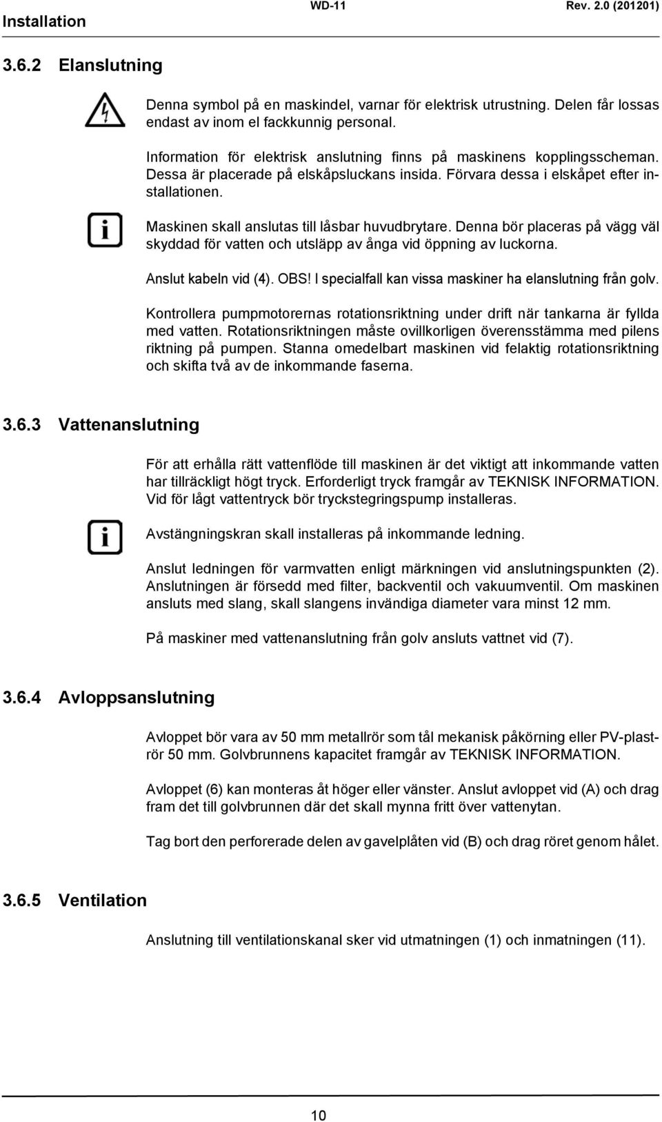 Maskinen skall anslutas till låsbar huvudbrytare. Denna bör placeras på vägg väl skyddad för vatten och utsläpp av ånga vid öppning av luckorna. Anslut kabeln vid (4). OBS!