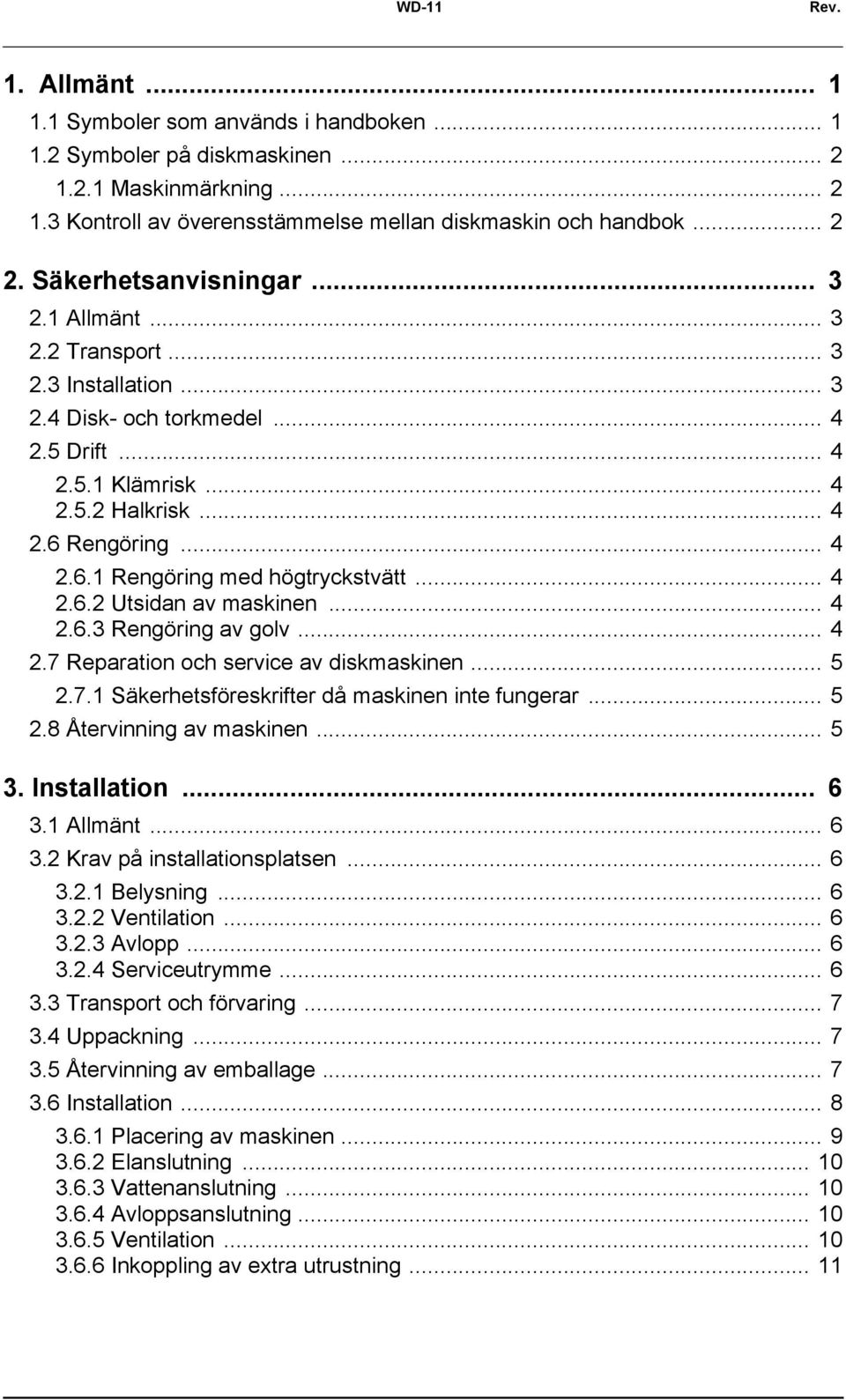 Rengöring... 4 2.6.1 Rengöring med högtryckstvätt... 4 2.6.2 Utsidan av maskinen... 4 2.6.3 Rengöring av golv... 4 2.7 Reparation och service av diskmaskinen... 5 2.7.1 Säkerhetsföreskrifter då maskinen inte fungerar.