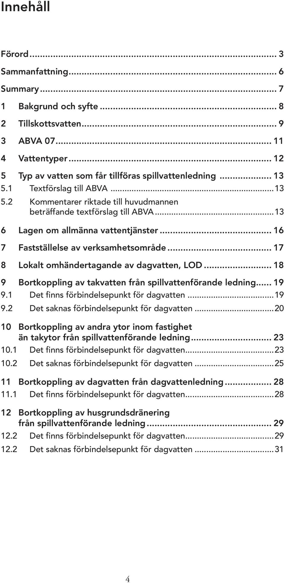 .. 17 8 Lokalt omhändertagande av dagvatten, LOD... 18 9 Bortkoppling av takvatten från spillvattenförande ledning... 19 9.1 Det finns förbindelsepunkt för dagvatten...19 9.2 Det saknas förbindelsepunkt för dagvatten.