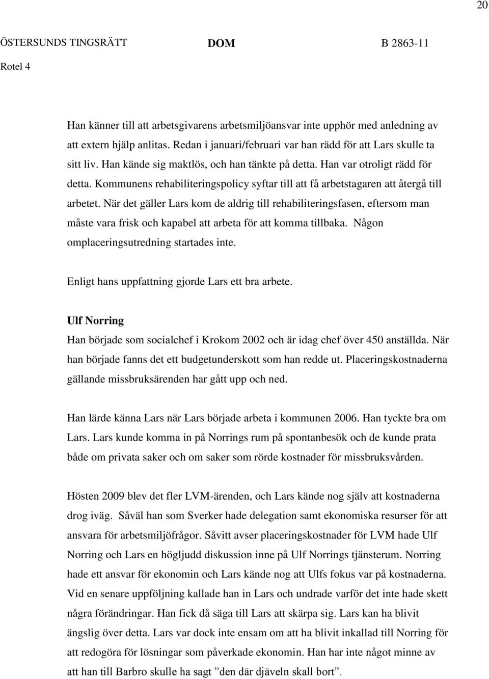 När det gäller Lars kom de aldrig till rehabiliteringsfasen, eftersom man måste vara frisk och kapabel att arbeta för att komma tillbaka. Någon omplaceringsutredning startades inte.