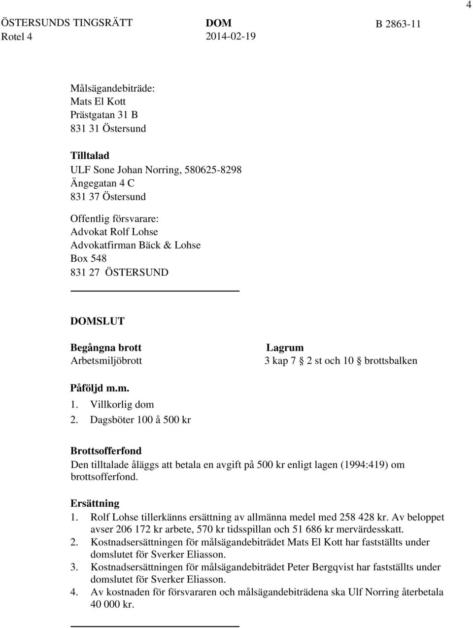 Ersättning 1. Rolf Lohse tillerkänns ersättning av allmänna medel med 258 428 kr. Av beloppet avser 206 172 kr arbete, 570 kr tidsspillan och 51 686 kr mervärdesskatt. 2. Kostnadsersättningen för målsägandebiträdet Mats El Kott har fastställts under domslutet för Sverker Eliasson.