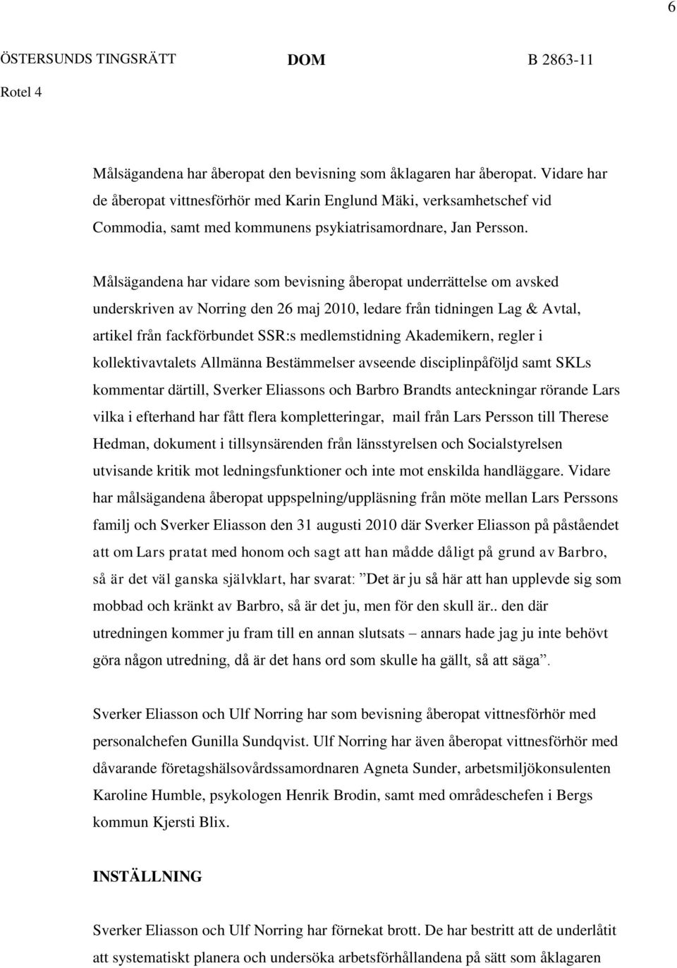 Målsägandena har vidare som bevisning åberopat underrättelse om avsked underskriven av Norring den 26 maj 2010, ledare från tidningen Lag & Avtal, artikel från fackförbundet SSR:s medlemstidning