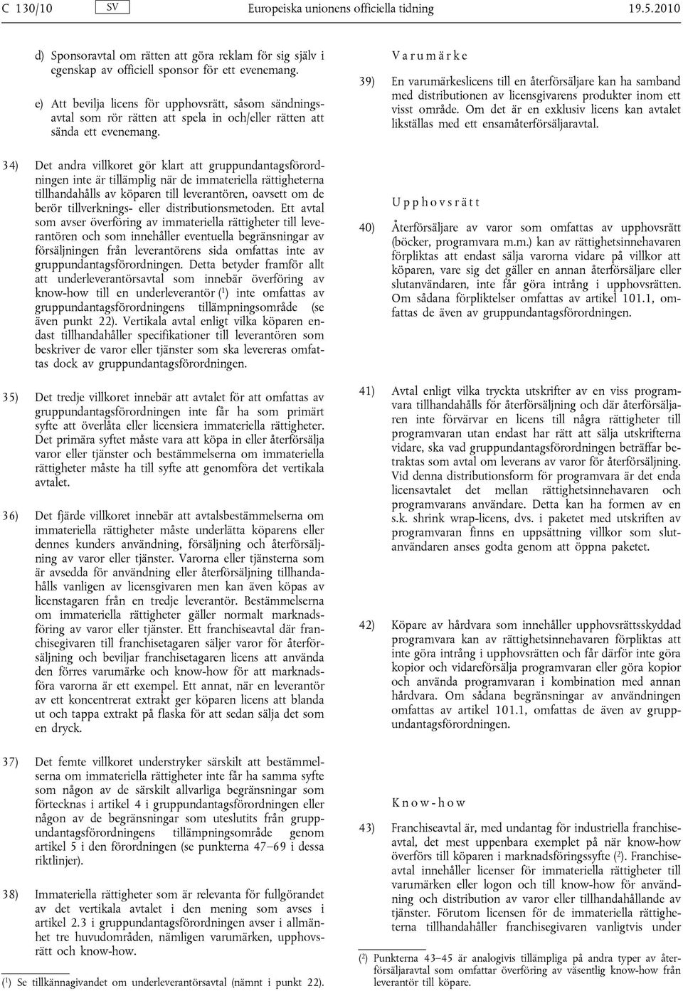 34) Det andra villkoret gör klart att gruppundantagsförordningen inte är tillämplig när de immateriella rättigheterna tillhandahålls av köparen till leverantören, oavsett om de berör tillverknings-