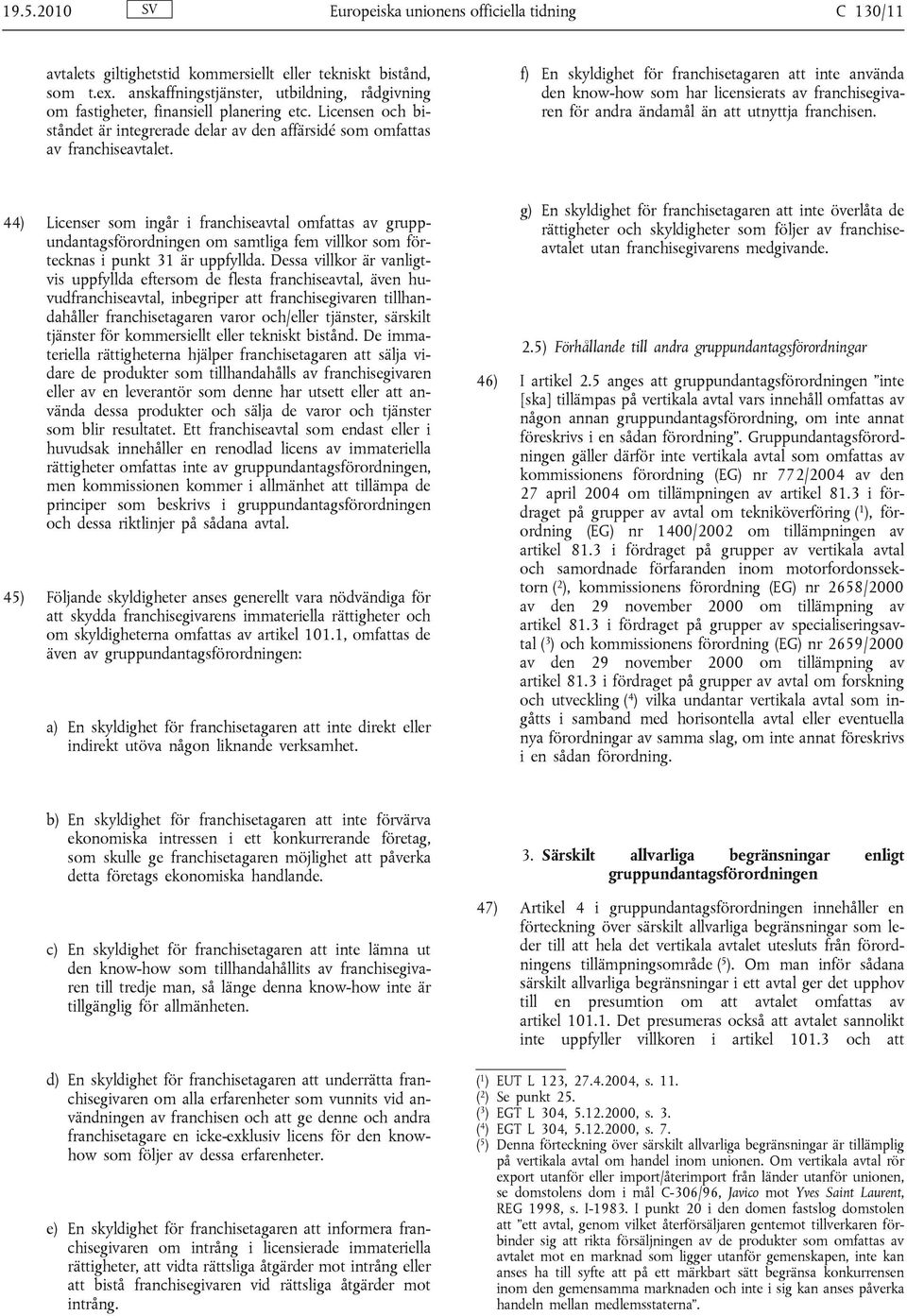 f) En skyldighet för franchisetagaren att inte använda den know-how som har licensierats av franchisegivaren för andra ändamål än att utnyttja franchisen.