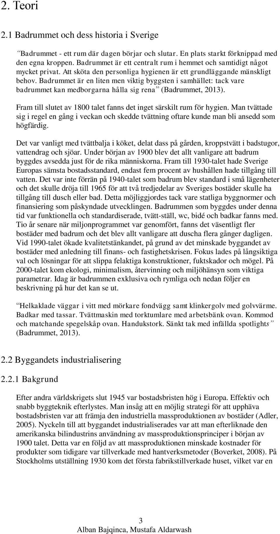 Badrummet är en liten men viktig byggsten i samhället: tack vare badrummet kan medborgarna hålla sig rena (Badrummet, 2013). Fram till slutet av 1800 talet fanns det inget särskilt rum för hygien.