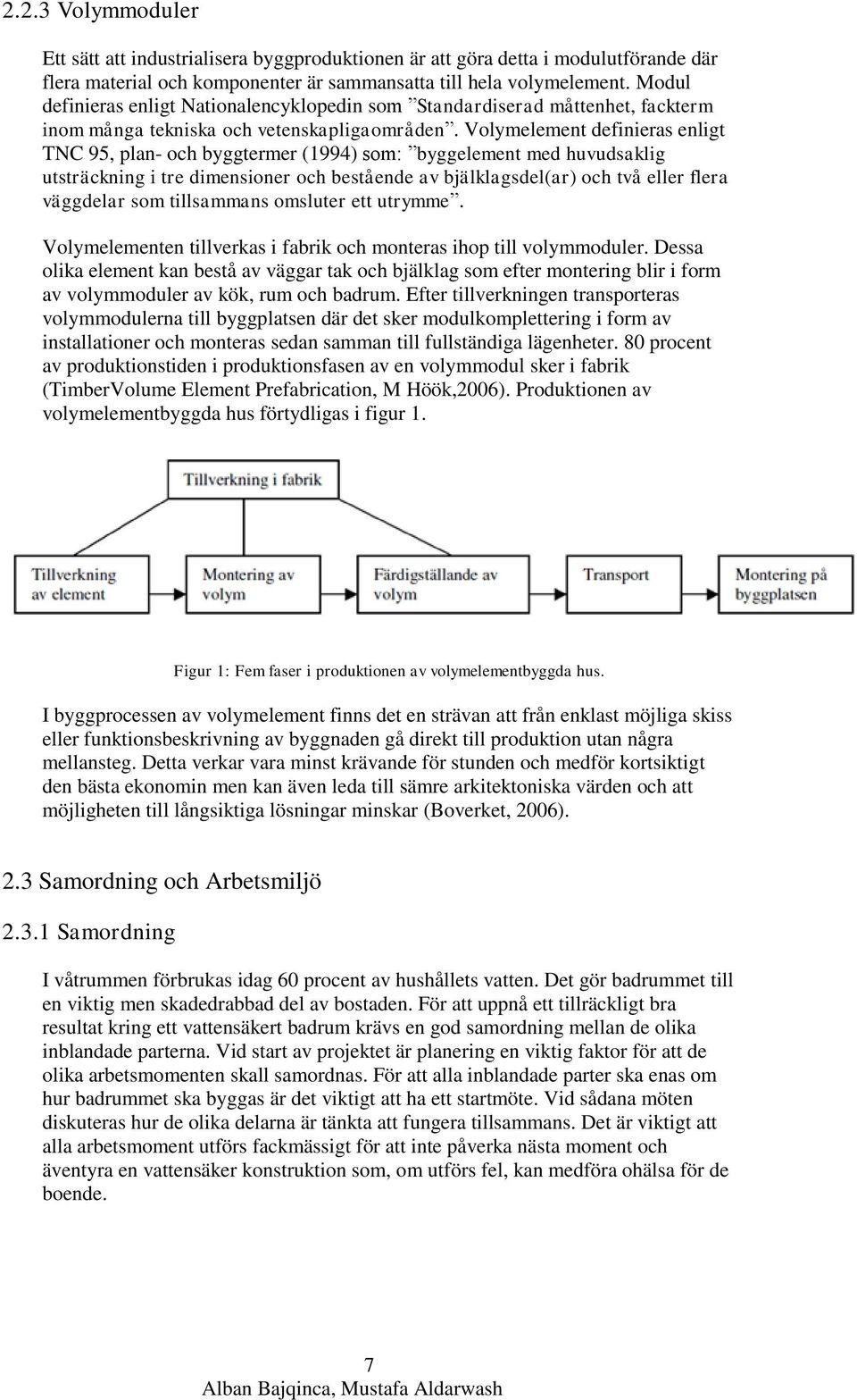 Volymelement definieras enligt TNC 95, plan- och byggtermer (1994) som: byggelement med huvudsaklig utsträckning i tre dimensioner och bestående av bjälklagsdel(ar) och två eller flera väggdelar som