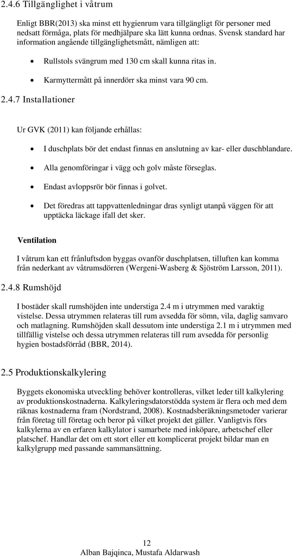 7 Installationer Ur GVK (2011) kan följande erhållas: I duschplats bör det endast finnas en anslutning av kar- eller duschblandare. Alla genomföringar i vägg och golv måste förseglas.