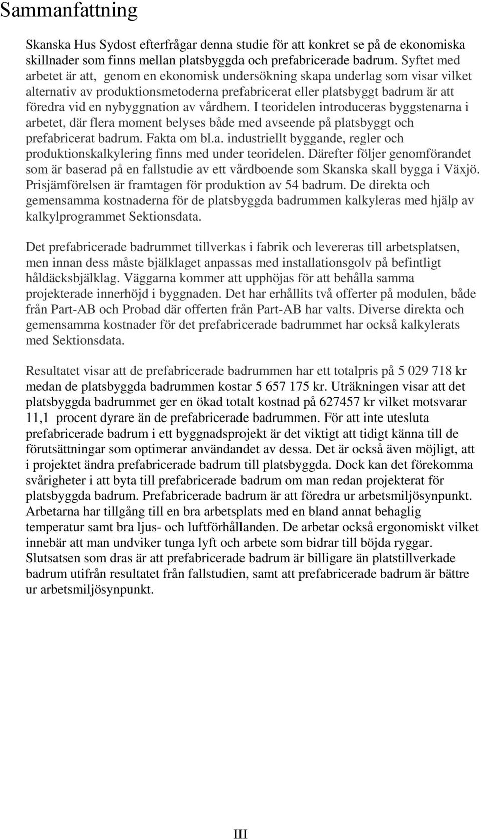 av vårdhem. I teoridelen introduceras byggstenarna i arbetet, där flera moment belyses både med avseende på platsbyggt och prefabricerat badrum. Fakta om bl.a. industriellt byggande, regler och produktionskalkylering finns med under teoridelen.