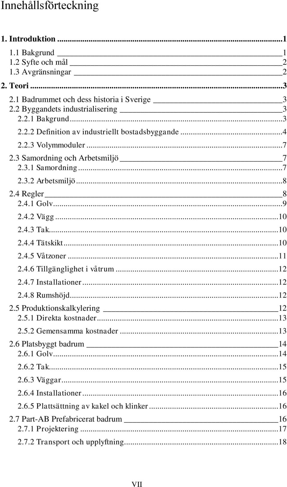 ..11 2.4.6 Tillgänglighet i våtrum...12 2.4.7 Installationer...12 2.4.8 Rumshöjd...12 2.5 Produktionskalkylering 12 2.5.1 Direkta kostnader...13 2.5.2 Gemensamma kostnader...13 2.6 Platsbyggt badrum 14 2.