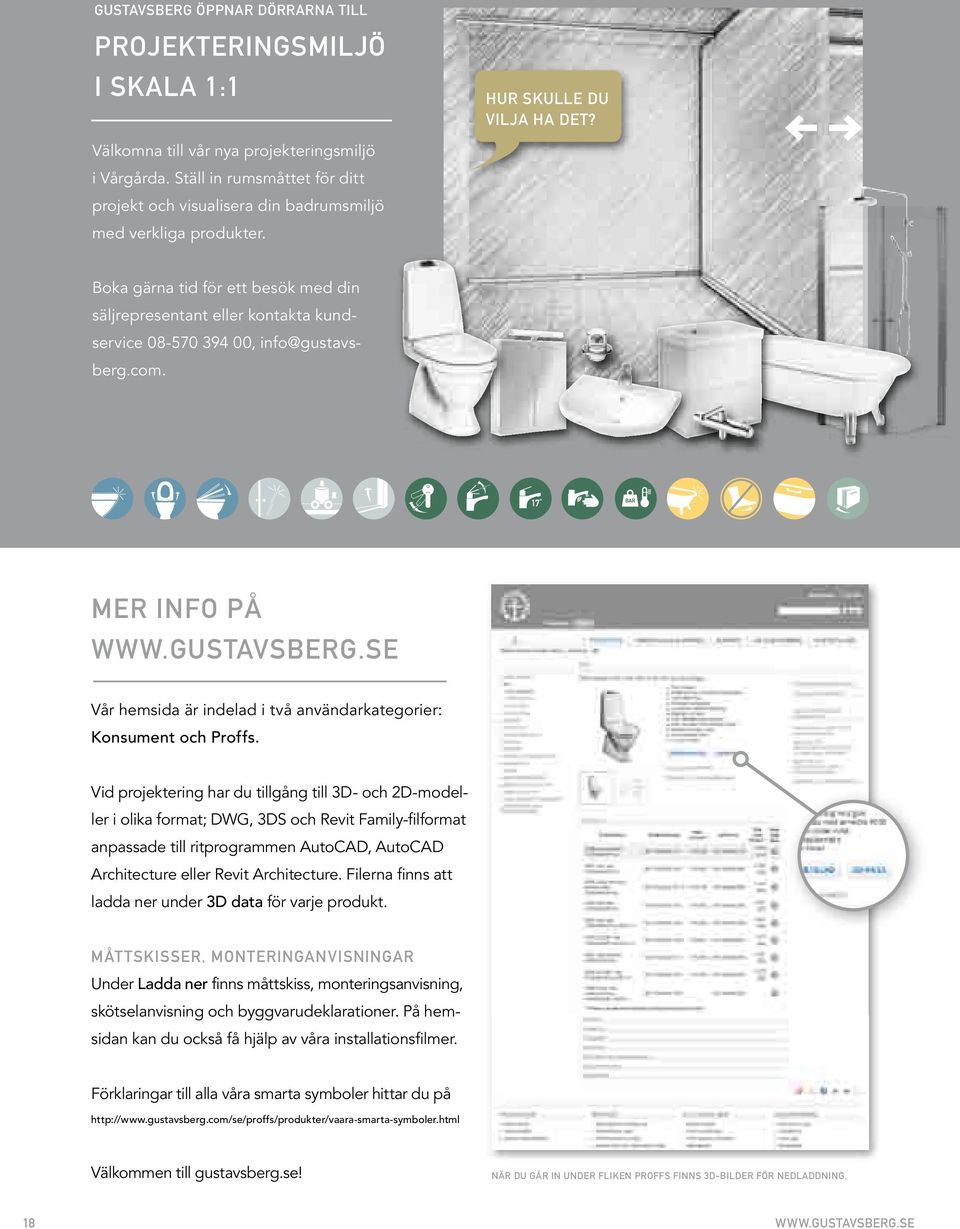 Boka gärna tid för ett besök med din säljrepresentant eller kontakta kundservice 08-570 394 00, info@gustavsberg.com. MEr info på www.gustavsberg.se Vår hemsida är indelad i två användarkategorier: Konsument och Proffs.