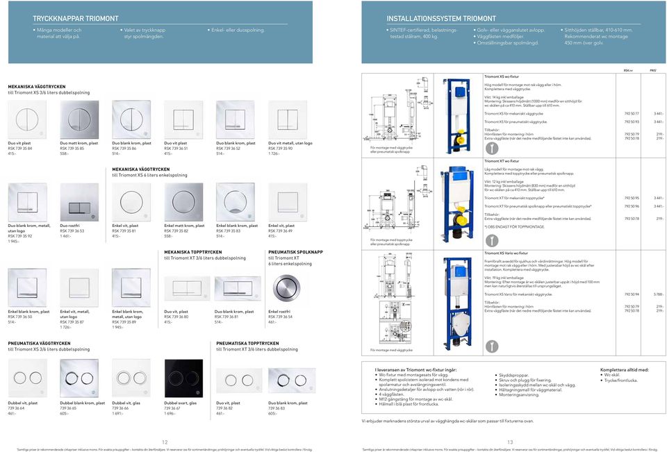 Rekommenderat wc montage 450 mm över golv. Triomont XS wc-fixtur RSK-nr PRIS * MEKANISKA VÄGGTRYCKEN till Triomont XS 3/6 liters dubbelspolning 83 Hög modell för montage mot rak vägg eller i hörn.