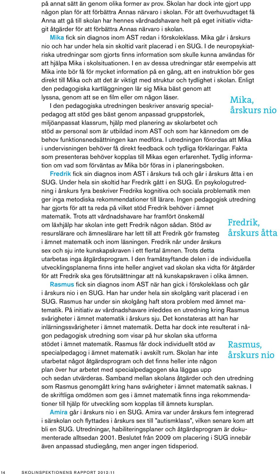 Mika fick sin diagnos inom AST redan i förskoleklass. Mika går i årskurs nio och har under hela sin skoltid varit placerad i en SUG.