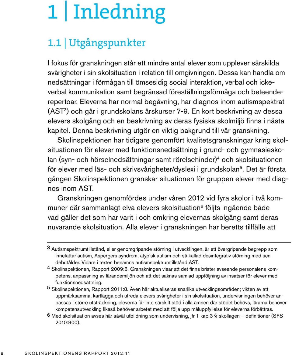 Eleverna har normal begåvning, har diagnos inom autismspektrat (AST 3 ) och går i grundskolans årskurser 7-9.