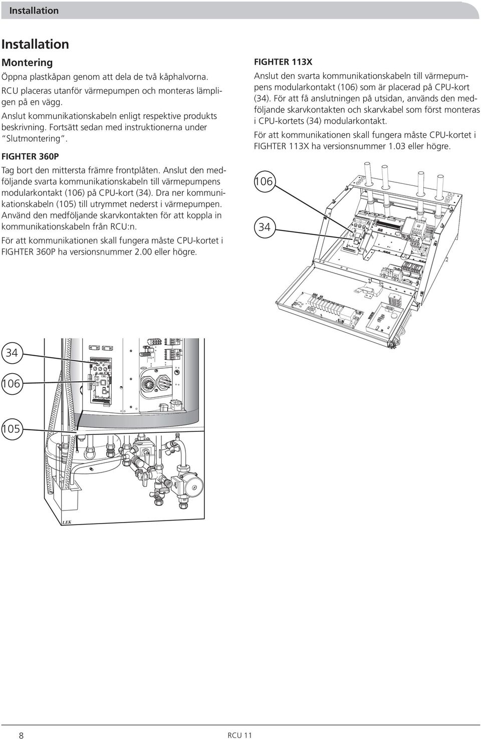 Anslut den medföljande svarta kommunikationskabeln till värmepumpens modularkontakt (106) på CPU-kort (34). Dra ner kommunikationskabeln (105) till utrymmet nederst i värmepumpen.