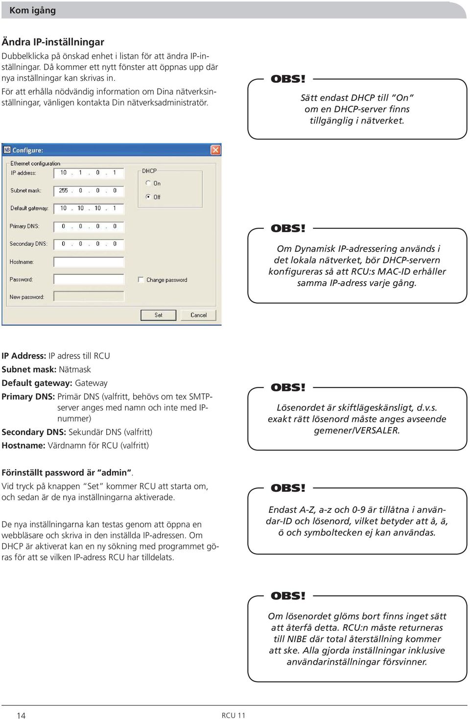 Om Dynamisk IP-adressering används i det lokala nätverket, bör DHCP-servern konfigureras så att RCU:s MAC-ID erhåller samma IP-adress varje gång.