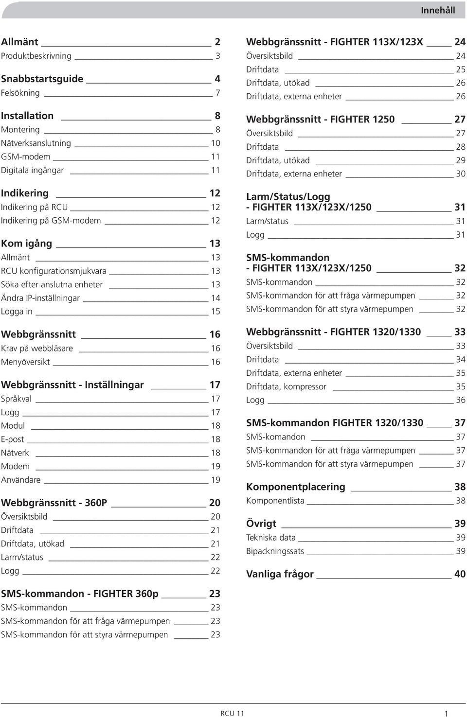 Menyöversikt 16 Webbgränssnitt - Inställningar 17 Språkval 17 Logg 17 Modul 18 E-post 18 Nätverk 18 Modem 19 Användare 19 Webbgränssnitt - 360P 20 Översiktsbild 20 Driftdata 21 Driftdata, utökad 21