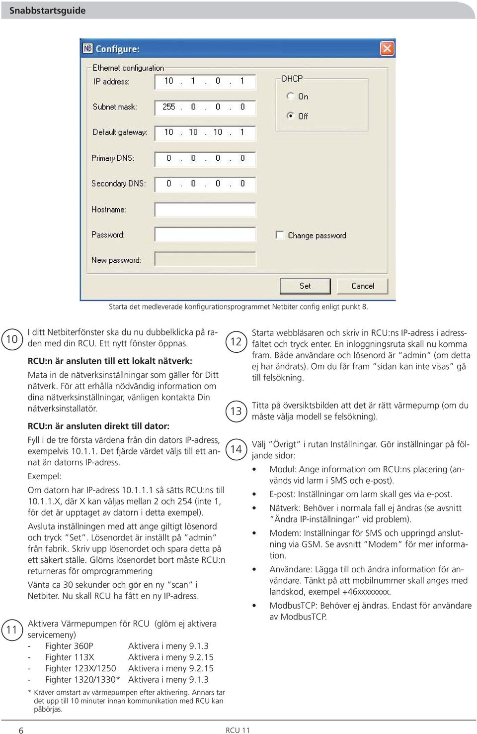 För att erhålla nödvändig information om dina nätverksinställningar, vänligen kontakta Din nätverksinstallatör.