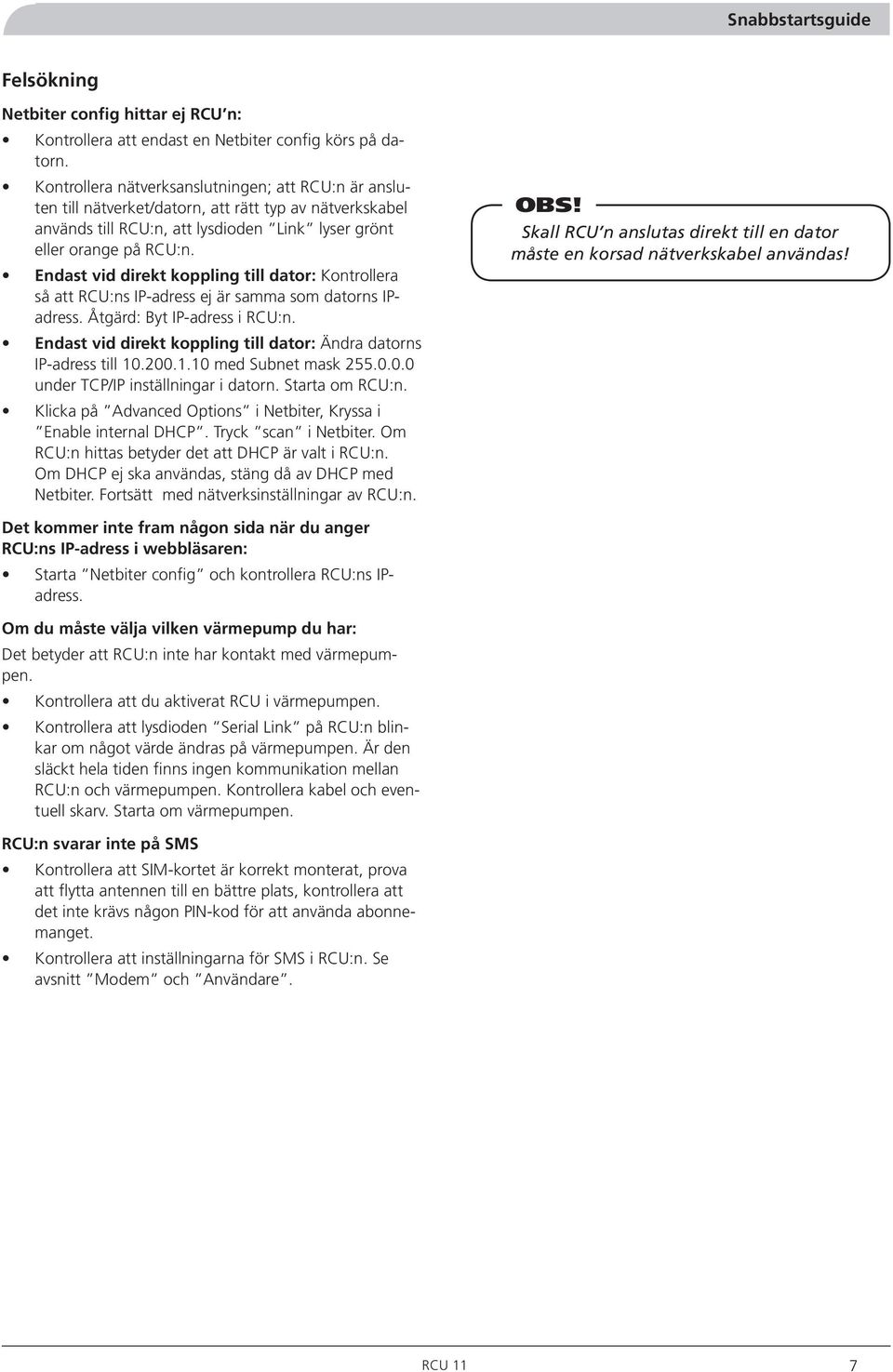 Endast vid direkt koppling till dator: Kontrollera så att RCU:ns IP-adress ej är samma som datorns IPadress. Åtgärd: Byt IP-adress i RCU:n.