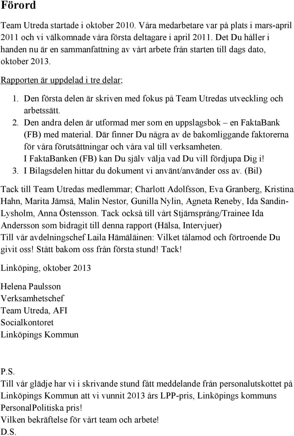 Den första delen är skriven med fokus på Team Utredas utveckling och arbetssätt. 2. Den andra delen är utformad mer som en uppslagsbok en FaktaBank (FB) med material.