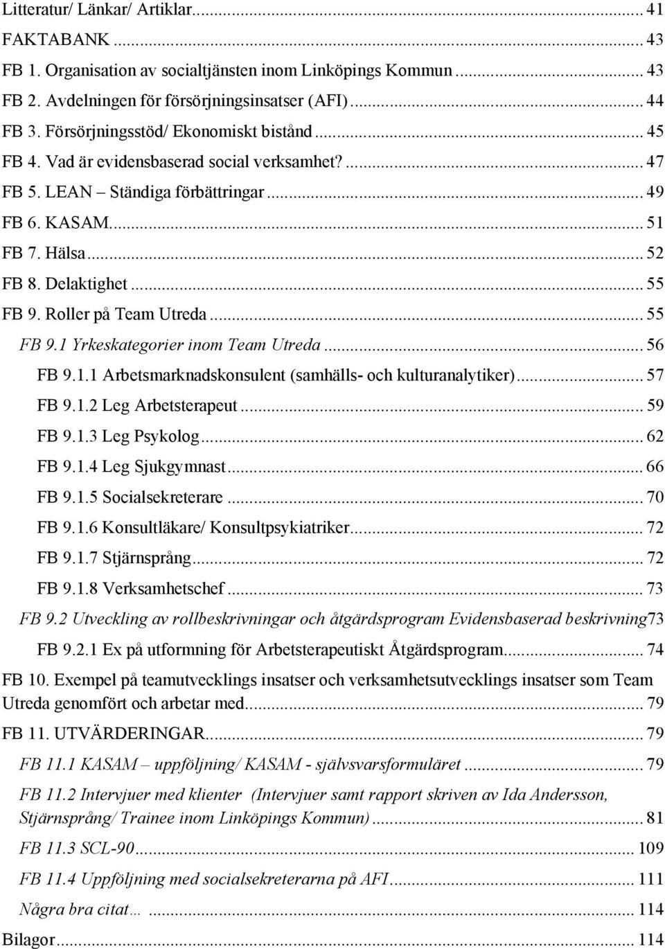 Roller på Team Utreda... 55 FB 9.1 Yrkeskategorier inom Team Utreda... 56 FB 9.1.1 Arbetsmarknadskonsulent (samhälls- och kulturanalytiker)... 57 FB 9.1.2 Leg Arbetsterapeut... 59 FB 9.1.3 Leg Psykolog.