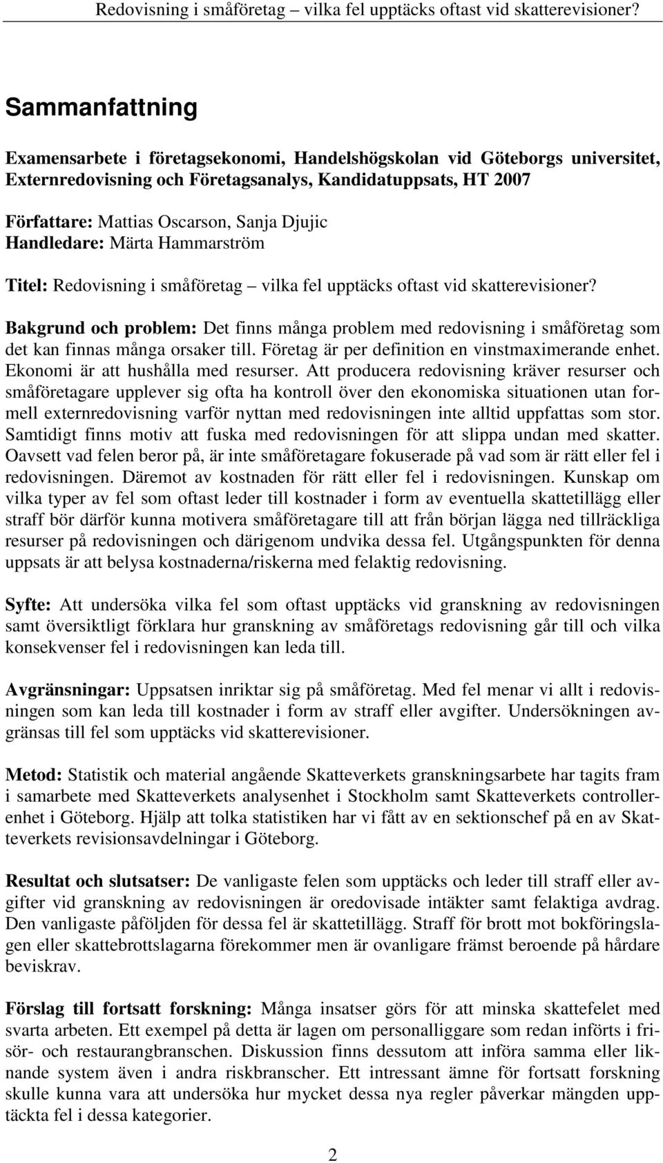 Bakgrund och problem: Det finns många problem med redovisning i småföretag som det kan finnas många orsaker till. Företag är per definition en vinstmaximerande enhet.