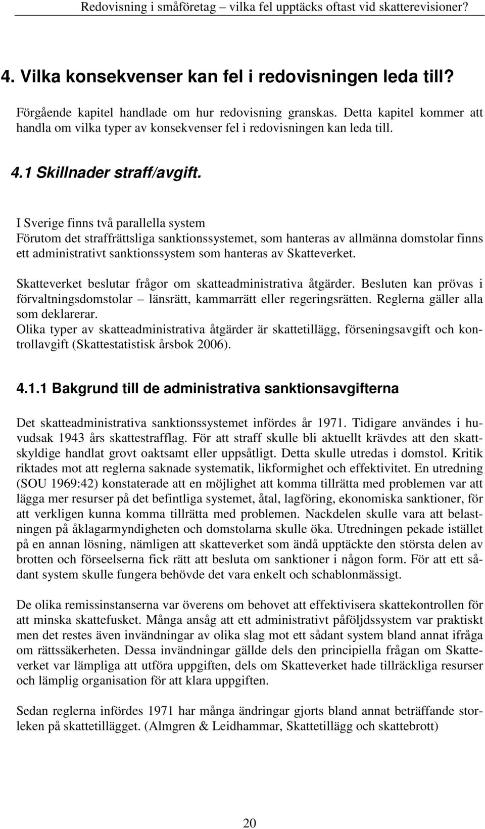 I Sverige finns två parallella system Förutom det straffrättsliga sanktionssystemet, som hanteras av allmänna domstolar finns ett administrativt sanktionssystem som hanteras av Skatteverket.