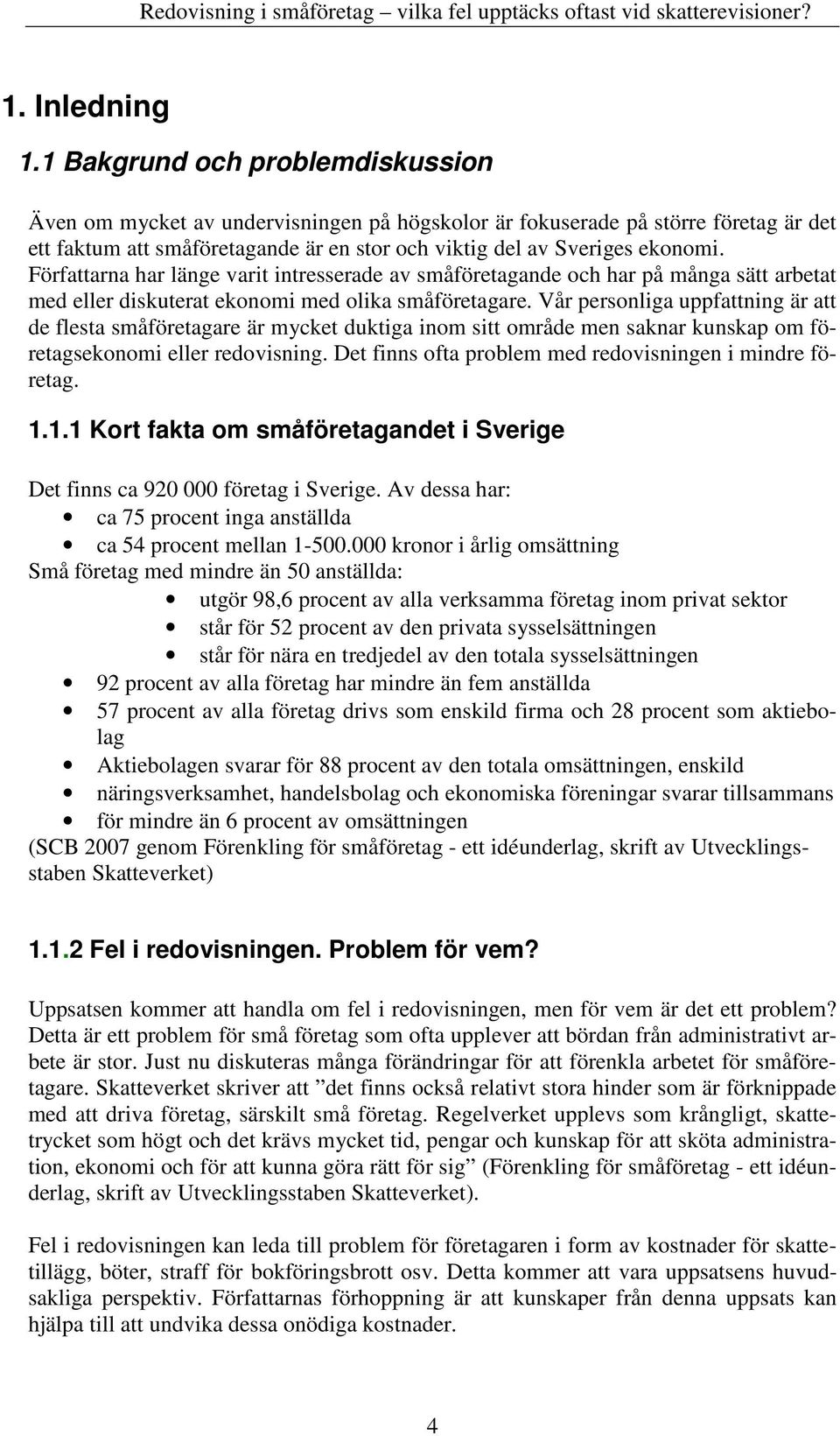 Författarna har länge varit intresserade av småföretagande och har på många sätt arbetat med eller diskuterat ekonomi med olika småföretagare.