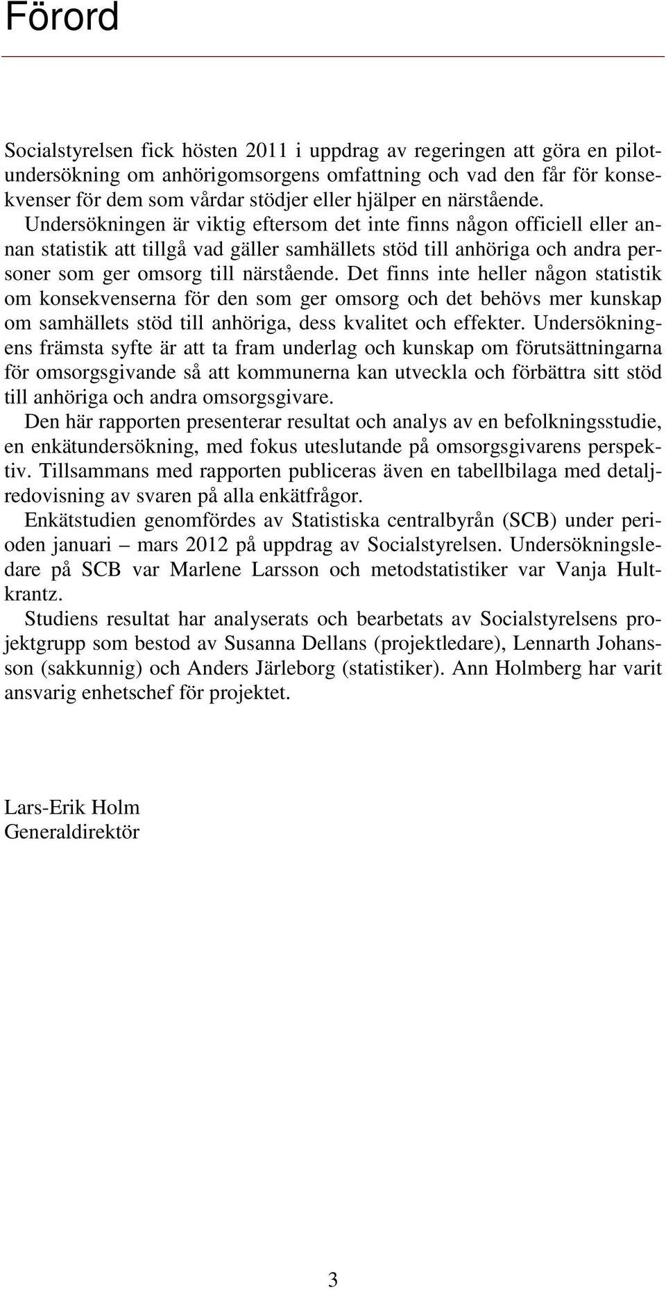 Undersökningen är viktig eftersom det inte finns någon officiell eller annan statistik att tillgå vad gäller samhällets stöd till anhöriga och andra personer som ger omsorg till närstående.