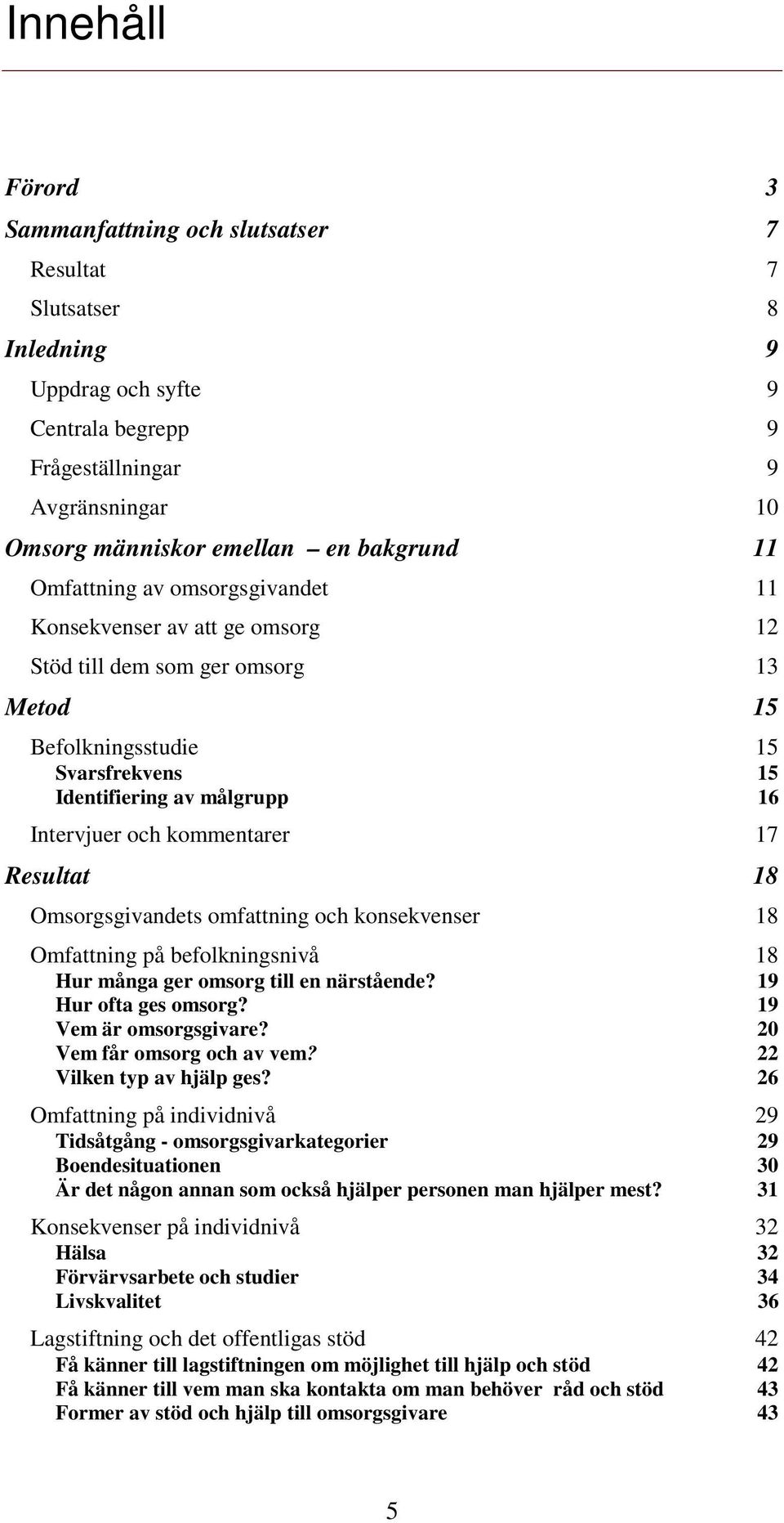 kommentarer 17 Resultat 18 Omsorgsgivandets omfattning och konsekvenser 18 Omfattning på befolkningsnivå 18 Hur många ger omsorg till en närstående? 19 Hur ofta ges omsorg? 19 Vem är omsorgsgivare?