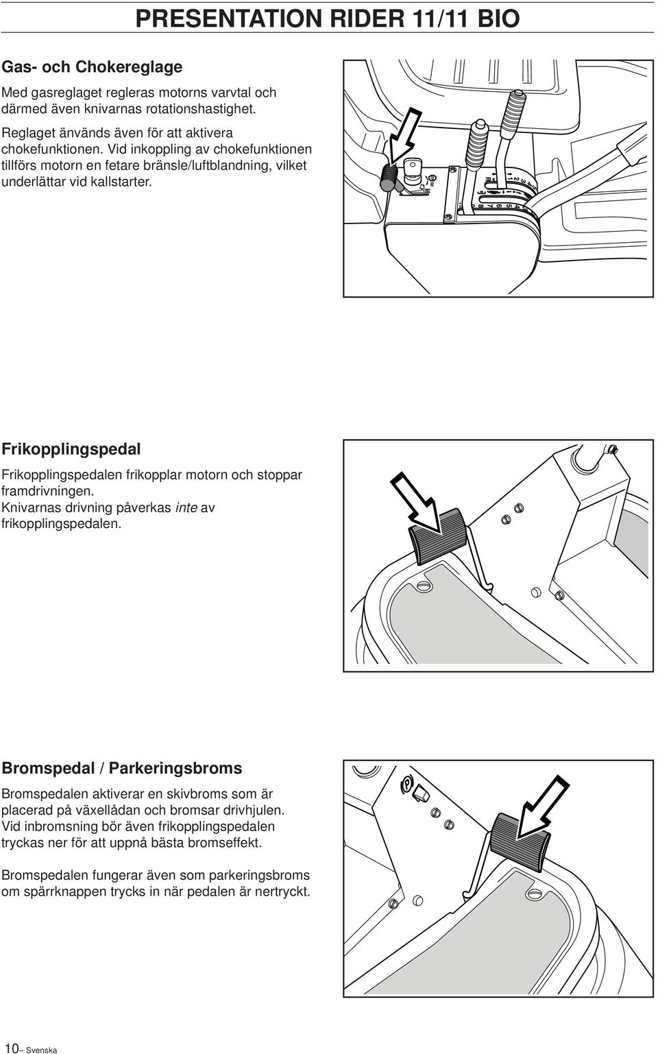 Frikopplingspedal Frikopplingspedalen frikopplar motorn och stoppar framdrivningen. Knivarnas drivning påverkas inte av frikopplingspedalen.