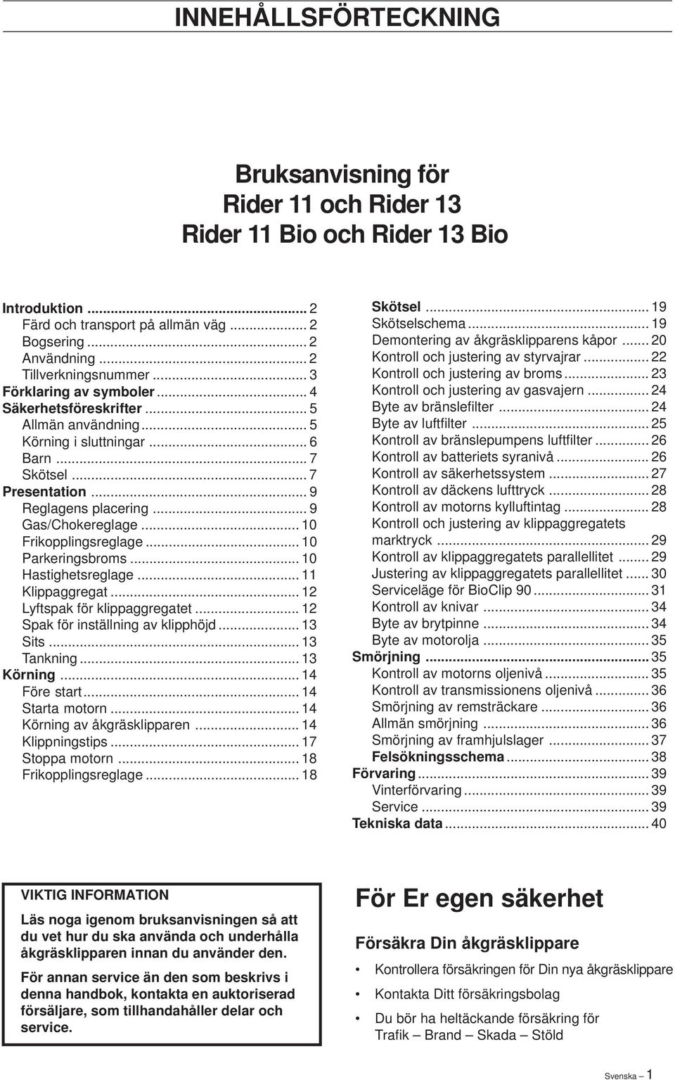 .. 10 Frikopplingsreglage... 10 Parkeringsbroms... 10 Hastighetsreglage... 11 Klippaggregat... 12 Lyftspak för klippaggregatet... 12 Spak för inställning av klipphöjd... 13 Sits... 13 Tankning.