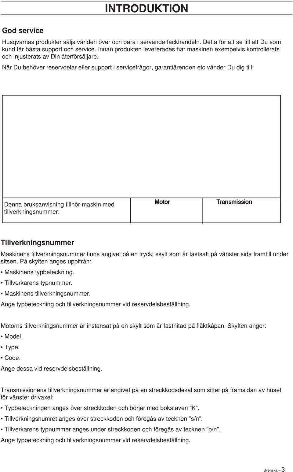 När Du behöver reservdelar eller support i servicefrågor, garantiärenden etc vänder Du dig till: Denna bruksanvisning tillhör maskin med tillverkningsnummer: Motor Transmission Tillverkningsnummer