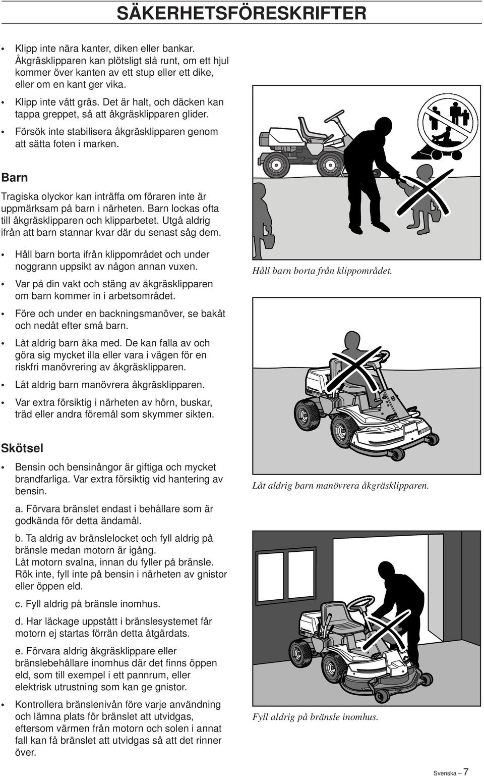 Barn Tragiska olyckor kan inträffa om föraren inte är uppmärksam på barn i närheten. Barn lockas ofta till åkgräsklipparen och klipparbetet.