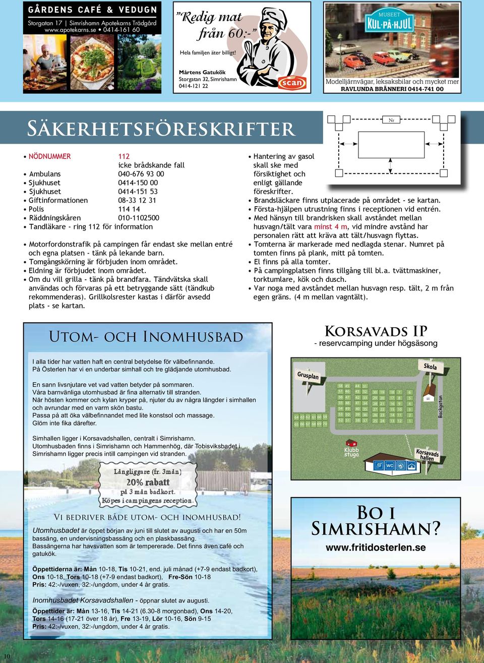 Sjukhuset 0- iftinformationen 08- Polis Räddningskåren 00-000 Tandläkare - ring för information Motorfordonstrafik på campingen får endast ske mellan entré och egna platsen - tänk på lekande barn.