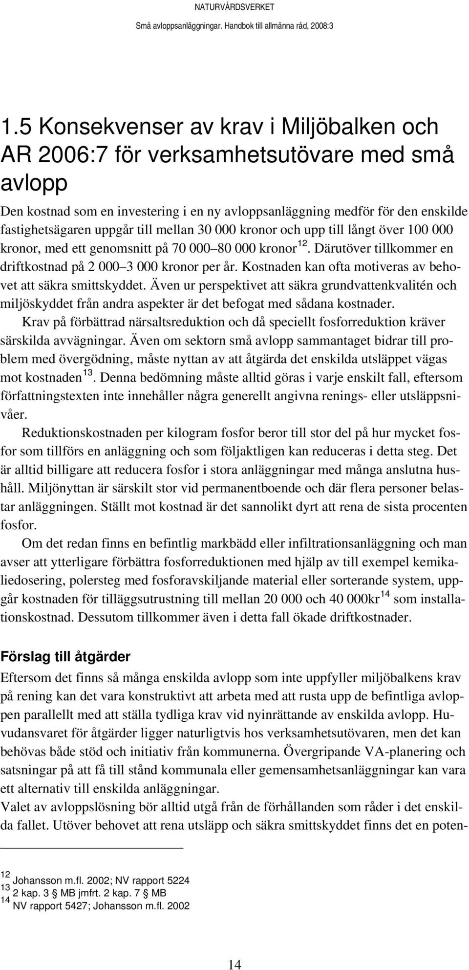 Kostnaden kan ofta motiveras av behovet att säkra smittskyddet. Även ur perspektivet att säkra grundvattenkvalitén och miljöskyddet från andra aspekter är det befogat med sådana kostnader.