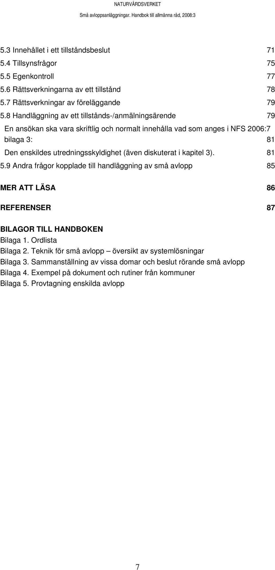 (även diskuterat i kapitel 3). 81 5.9 Andra frågor kopplade till handläggning av små avlopp 85 MER ATT LÄSA 86 REFERENSER 87 BILAGOR TILL HANDBOKEN Bilaga 1. Ordlista Bilaga 2.