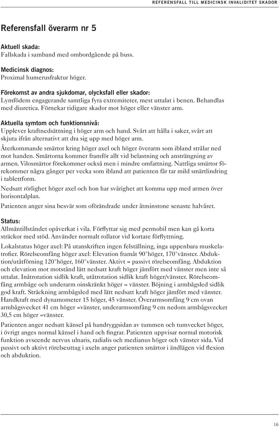 Återkommande smärtor kring höger axel och höger överarm som ibland strålar ned mot handen. Smärtorna kommer framför allt vid belastning och ansträngning av armen.