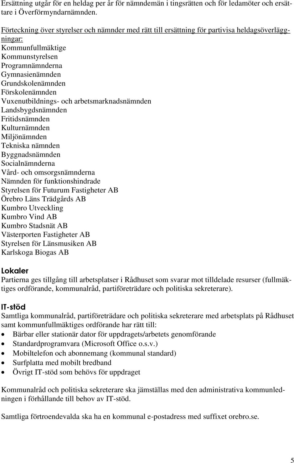 Förskolenämnden Vuxenutbildnings- och arbetsmarknadsnämnden Landsbygdsnämnden Fritidsnämnden Kulturnämnden Miljönämnden Tekniska nämnden Byggnadsnämnden Socialnämnderna Vård- och omsorgsnämnderna