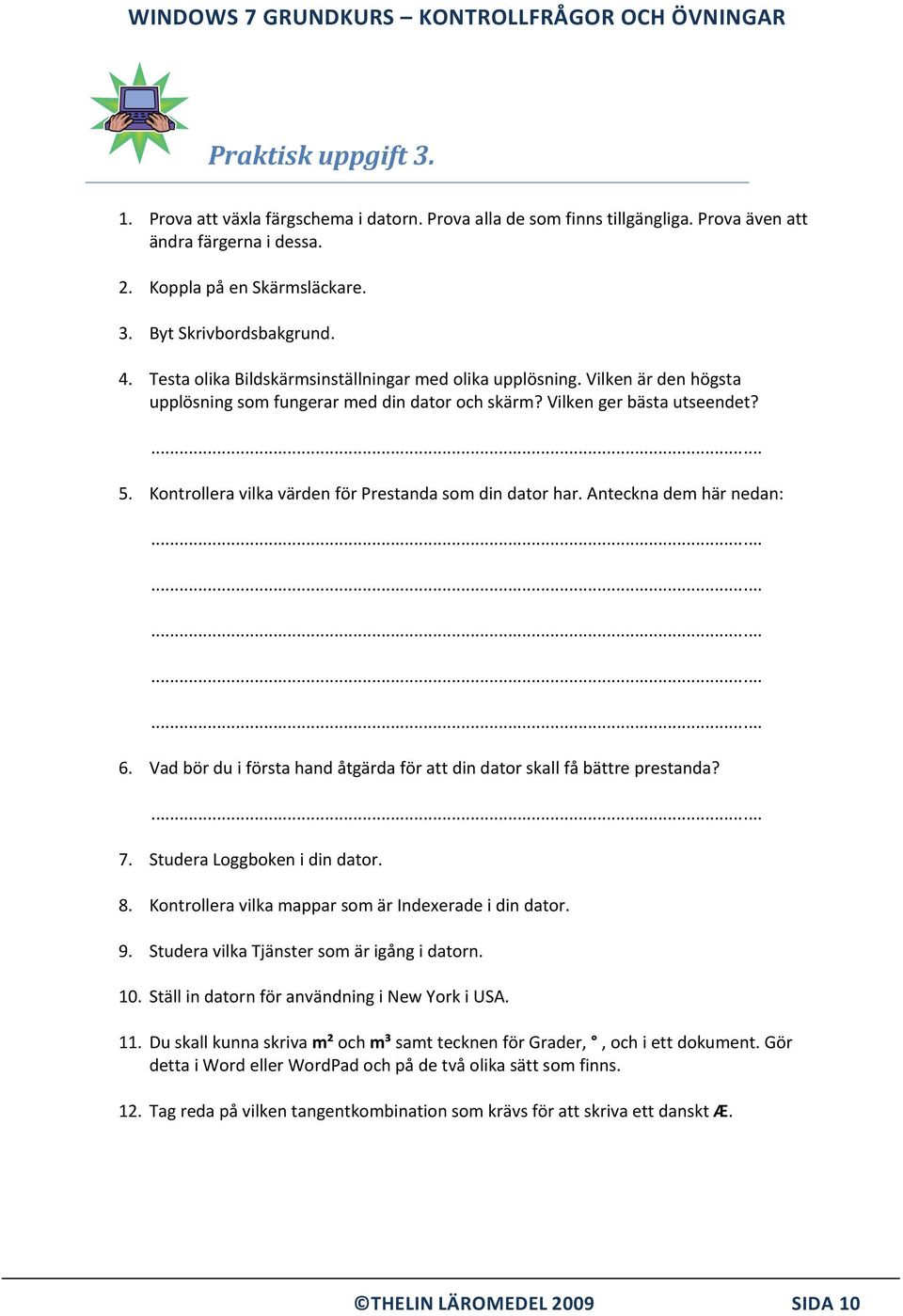 Kontrollera vilka värden för Prestanda som din dator har. Anteckna dem här nedan: 6. Vad bör du i första hand åtgärda för att din dator skall få bättre prestanda? 7. Studera Loggboken i din dator. 8.