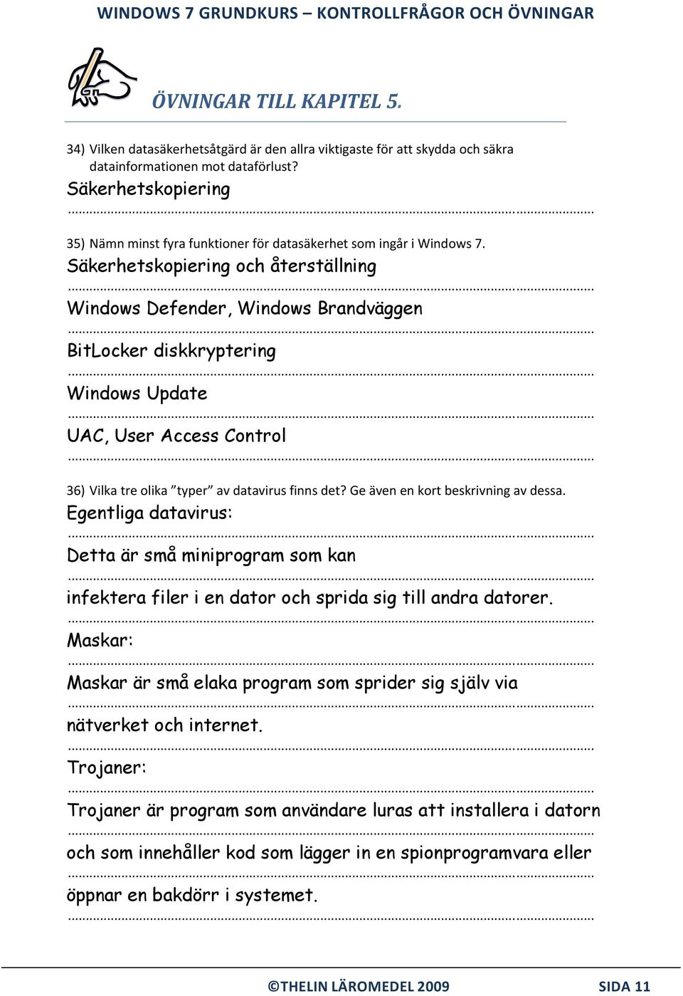 Säkerhetskopiering och återställning Windows Defender, Windows Brandväggen BitLocker diskkryptering Windows Update UAC, User Access Control 36) Vilka tre olika typer av datavirus finns det?