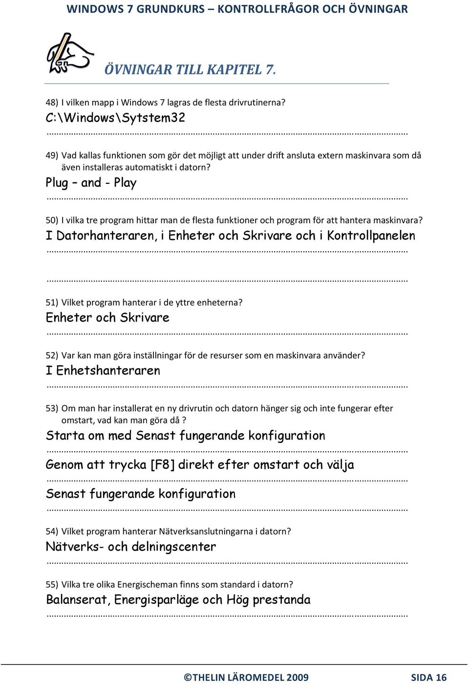 Plug and - Play 50) I vilka tre program hittar man de flesta funktioner och program för att hantera maskinvara?