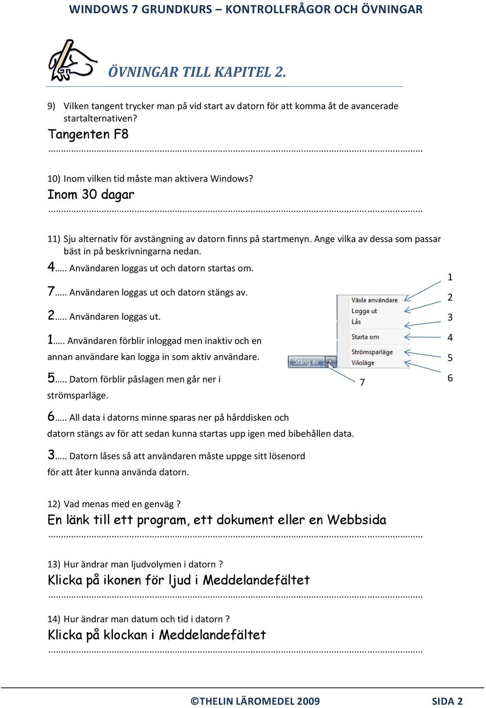 . Användaren loggas ut och datorn stängs av. 2.. Användaren loggas ut. 1.. Användaren förblir inloggad men inaktiv och en annan användare kan logga in som aktiv användare. 5.