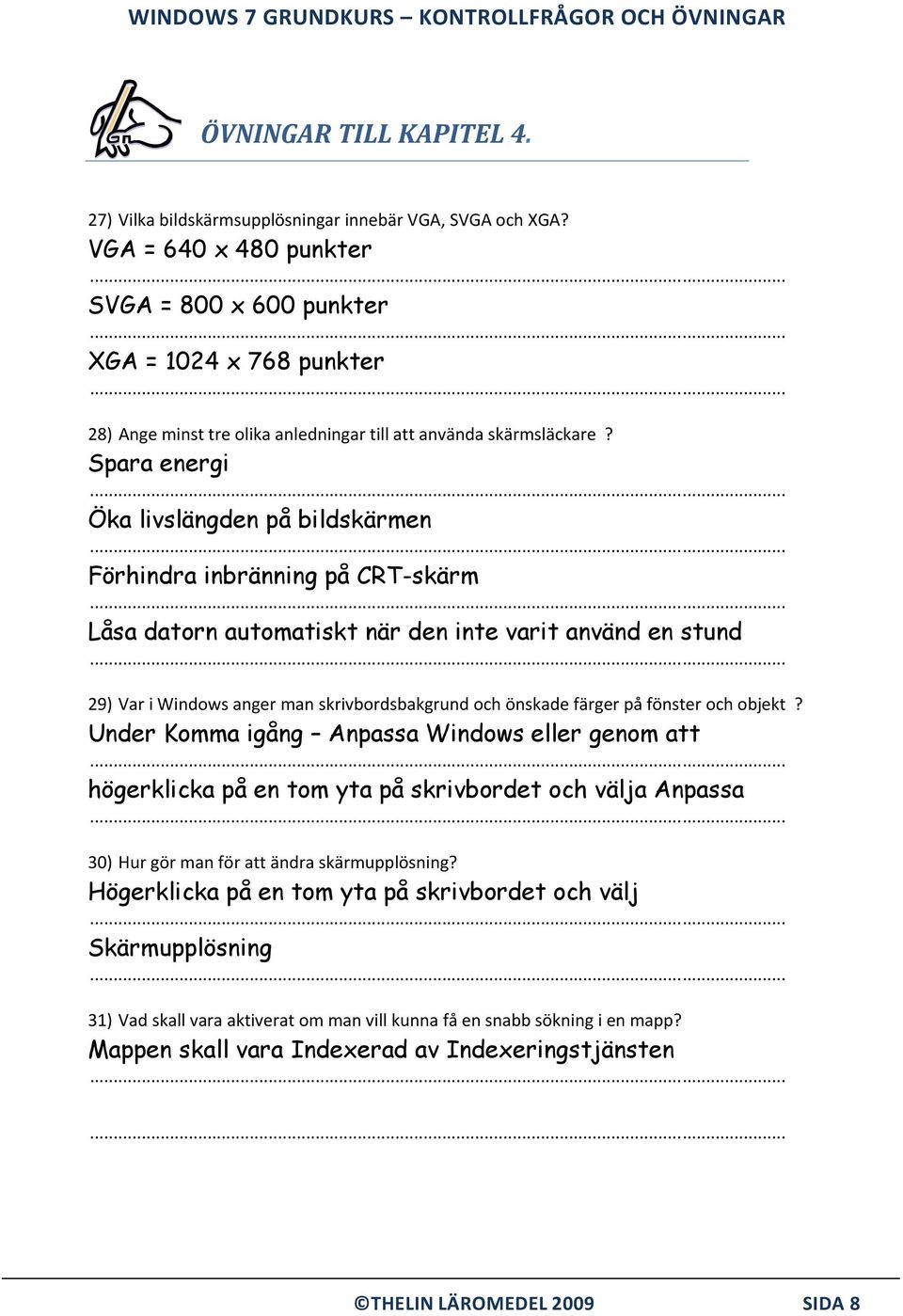 Spara energi Öka livslängden på bildskärmen Förhindra inbränning på CRT-skärm Låsa datorn automatiskt när den inte varit använd en stund 29) Var i Windows anger man skrivbordsbakgrund och önskade