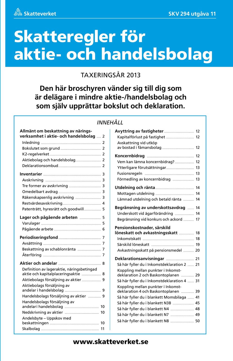 Innehåll Allmänt om beskattning av näringsverksamhet i aktie och handelsbolag 2 Inledning 2 Bokslutet som grund 2 K2regelverket 2 Aktiebolag och handelsbolag 2 Deklarationsombud 2 Inventarier 3