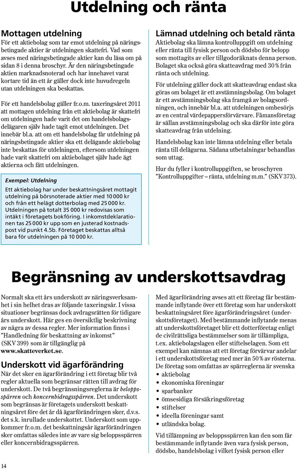 Är den näringsbetingade aktien marknadsnoterad och har innehavet varat kortare tid än ett år gäller dock inte huvudregeln utan utdelningen ska beskattas. För ett handelsbolag gäller fr.o.m. taxeringsåret 2011 att mottagen utdelning från ett aktiebolag är skattefri om utdelningen hade varit det om handelsbolagsdelägaren själv hade tagit emot utdelningen.