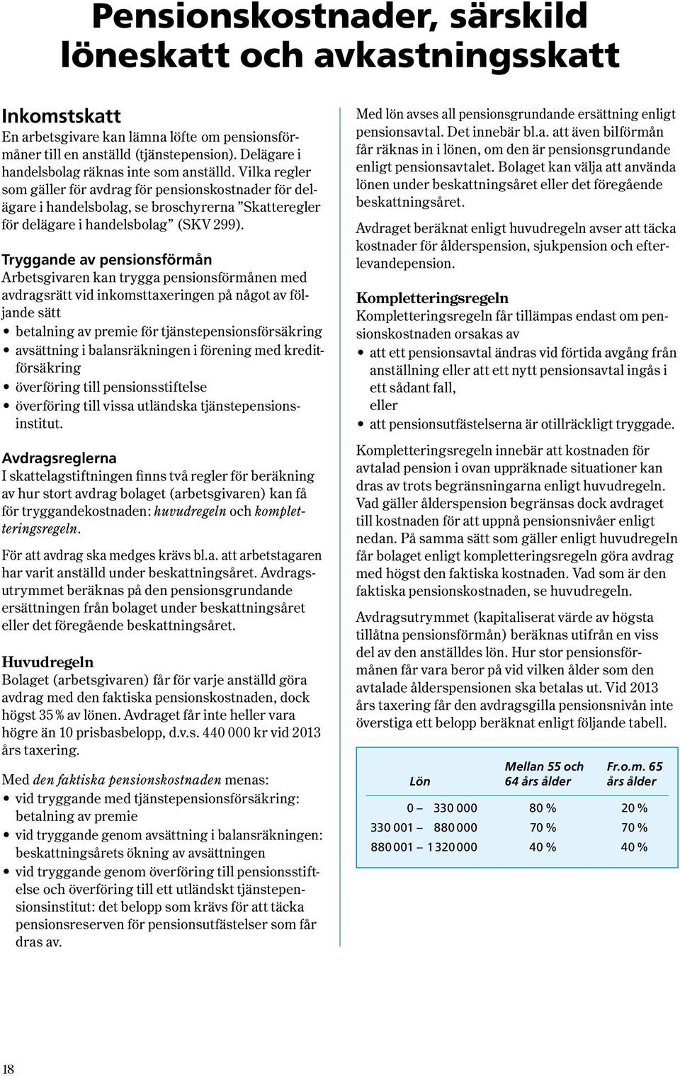 Vilka regler som gäller för avdrag för pensions kostnader för delägare i handelsbolag, se broschyrerna Skatteregler för delägare i handels bo lag ( SKV 299 ).