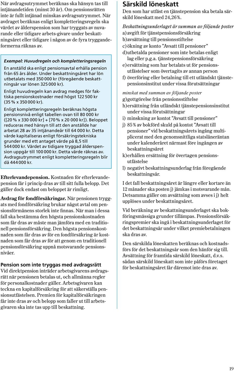 tryggandeformerna räknas av. Exempel: Huvudregeln och kompletteringsregeln En anställd ska enligt pensionsavtal erhålla pension från 65 års ålder.
