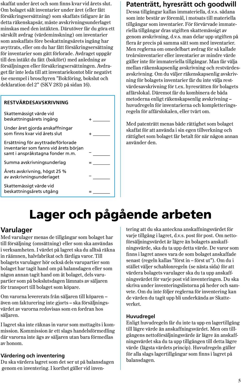 Därutöver får du göra ett särskilt avdrag ( värde minsk ning ) om inventarier som anskaffats före beskatt nings årets ingång har avyttrats, eller om du har fått försäk ringsersättning för inventarier