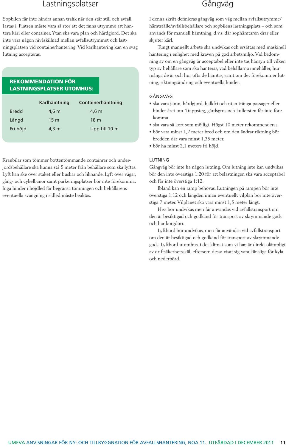 REKOMMENDATION FÖR LASTNINGSPLATSER UTOMHUS: Kärlhämtning Containerhämtning Bredd 4,6 m 4,6 m Längd 15 m 18 m Fri höjd 4,3 m Upp till 10 m I denna skrift definieras gångväg som väg mellan